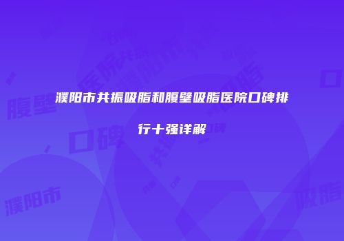 濮阳市共振吸脂和腹壁吸脂医院口碑排行十强详解