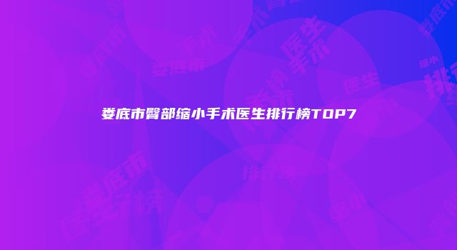 娄底市臀部缩小手术医生排行榜TOP7