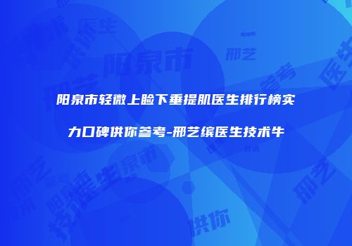 阳泉市轻微上睑下垂提肌医生排行榜实力口碑供你参考-邢艺缤医生技术牛