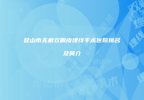 昆山市无痕双眼皮埋线手术医院排名及简介