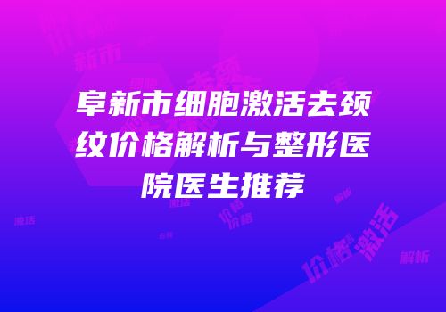 阜新市细胞激活去颈纹价格解析与整形医院医生推荐
