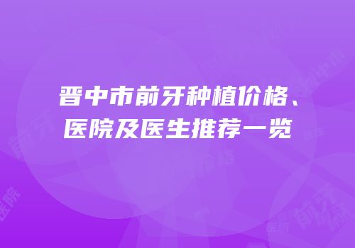 晋中市前牙种植价格、医院及医生推荐一览