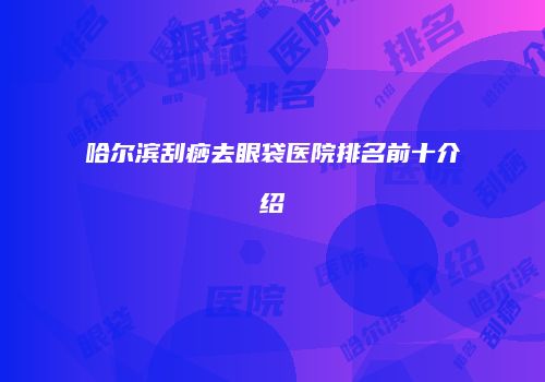 哈尔滨刮痧去眼袋医院排名前十介绍