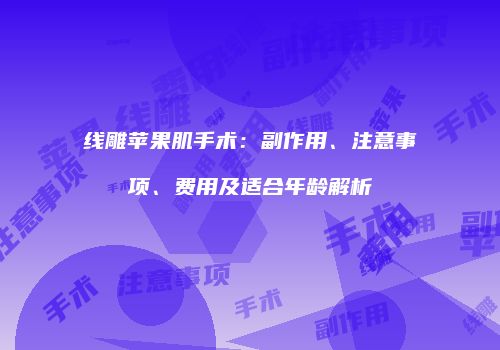 线雕苹果肌手术：副作用、注意事项、费用及适合年龄解析