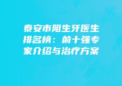 泰安市阻生牙医生排名榜：前十强专家介绍与治疗方案
