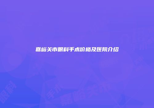 嘉峪关市眼科手术价格及医院介绍