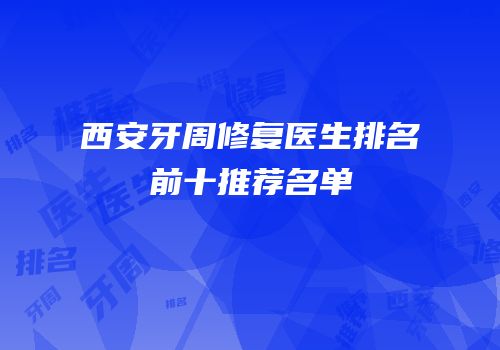 西安牙周修复医生排名前十推荐名单