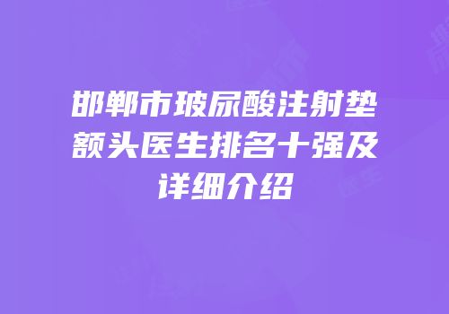邯郸市玻尿酸注射垫额头医生排名十强及详细介绍