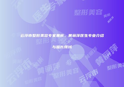 云浮市整形美容专家黄彬、黄丽萍医生专业介绍与擅长领域
