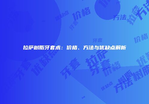 拉萨树脂牙套术：价格、方法与优缺点解析