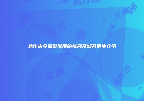焦作市全鼻整形医院排名及知名医生介绍
