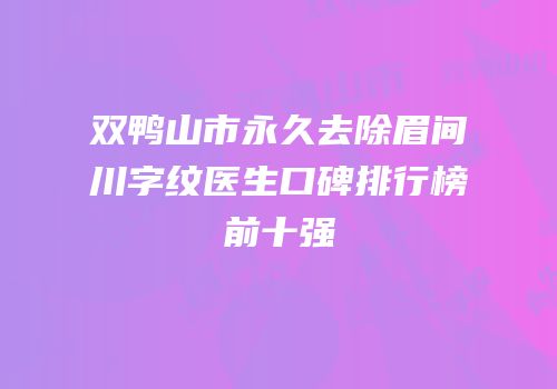 双鸭山市永久去除眉间川字纹医生口碑排行榜前十强