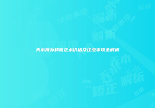 天水拇外翻矫正术价格及注意事项全解析