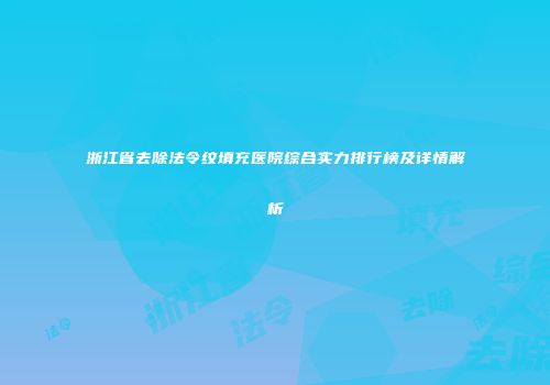 浙江省去除法令纹填充医院综合实力排行榜及详情解析
