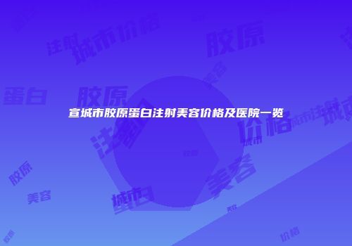宣城市胶原蛋白注射美容价格及医院一览