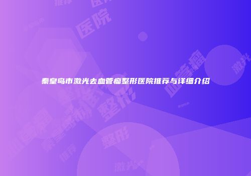 秦皇岛市激光去血管瘤整形医院推荐与详细介绍