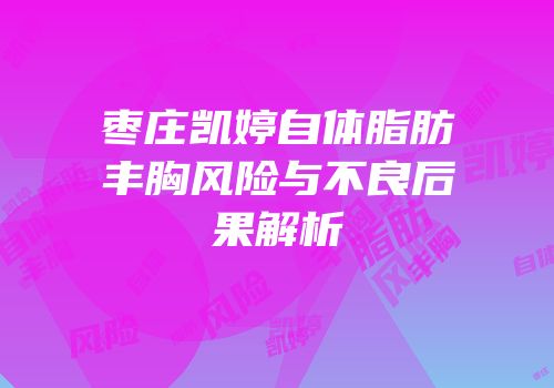 枣庄凯婷自体脂肪丰胸风险与不良后果解析