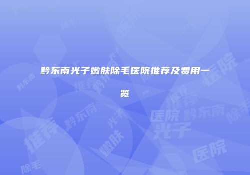 黔东南光子嫩肤除毛医院推荐及费用一览