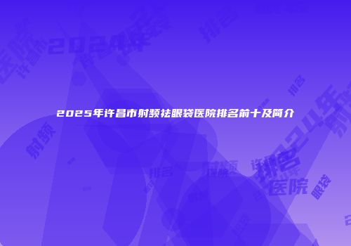 2025年许昌市射频祛眼袋医院排名前十及简介