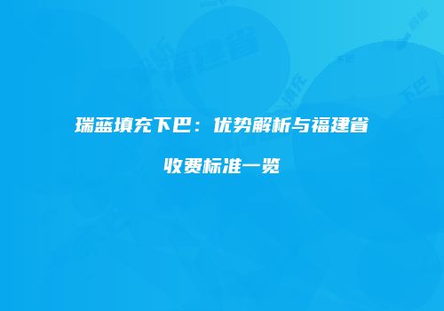 瑞蓝填充下巴：优势解析与福建省收费标准一览