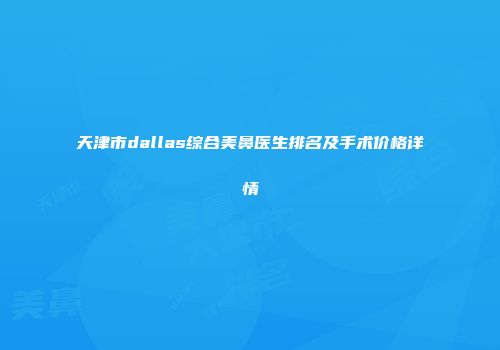 天津市dallas综合美鼻医生排名及手术价格详情