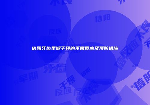 信阳牙齿早期干预的不良反应及预防措施