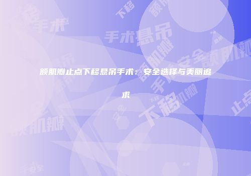 额肌瓣止点下移悬吊手术：安全选择与美丽追求