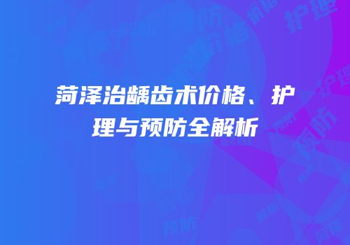 菏泽治龋齿术价格、护理与预防全解析