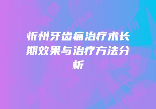 忻州牙齿痛治疗术长期效果与治疗方法分析