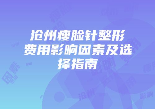 沧州瘦脸针整形费用影响因素及选择指南