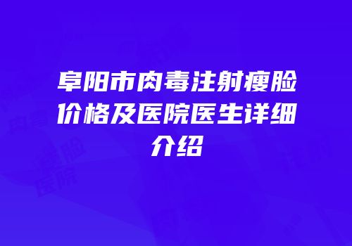 阜阳市肉毒注射瘦脸价格及医院医生详细介绍