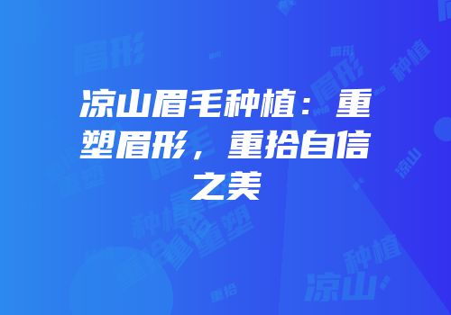 凉山眉毛种植：重塑眉形，重拾自信之美