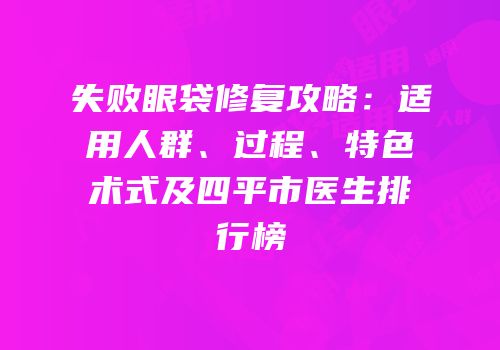 失败眼袋修复攻略：适用人群、过程、特色术式及四平市医生排行榜
