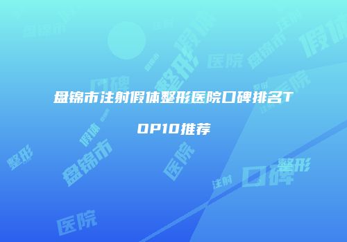 盘锦市注射假体整形医院口碑排名TOP10推荐