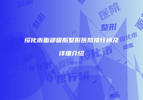 绥化市面部吸脂整形医院排行榜及详细介绍
