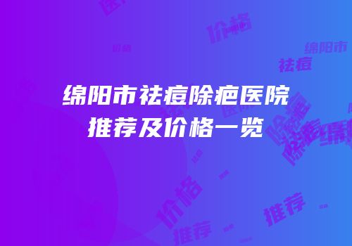 绵阳市祛痘除疤医院推荐及价格一览