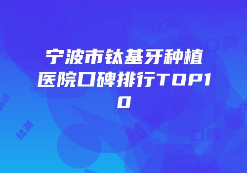 宁波市钛基牙种植医院口碑排行TOP10