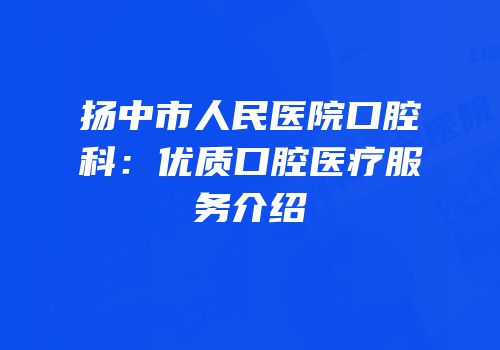 扬中市人民医院口腔科：优质口腔医疗服务介绍