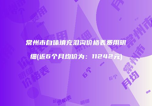 常州市自体填充泪沟价格表费用明细(近6个月均价为：11242元)
