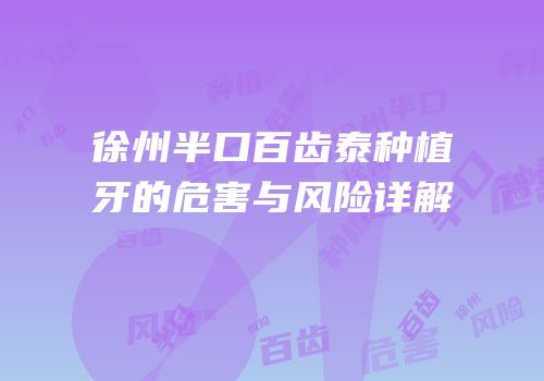 徐州半口百齿泰种植牙的危害与风险详解