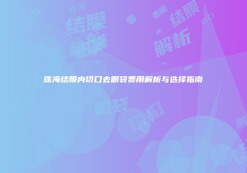 珠海结膜内切口去眼袋费用解析与选择指南
