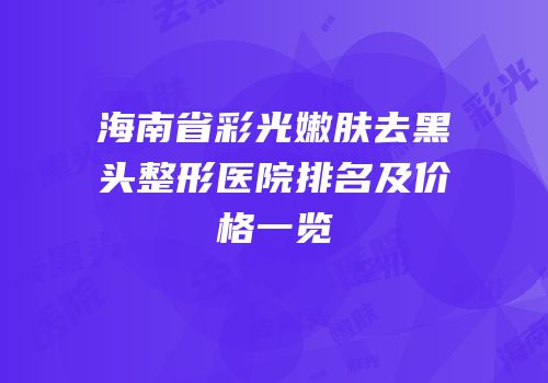 海南省彩光嫩肤去黑头整形医院排名及价格一览