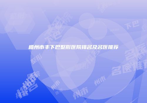 梧州市丰下巴整形医院排名及名医推荐