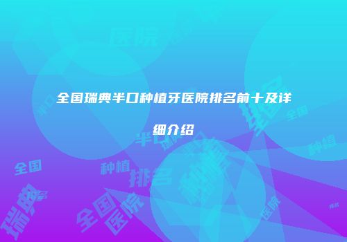 全国瑞典半口种植牙医院排名前十及详细介绍