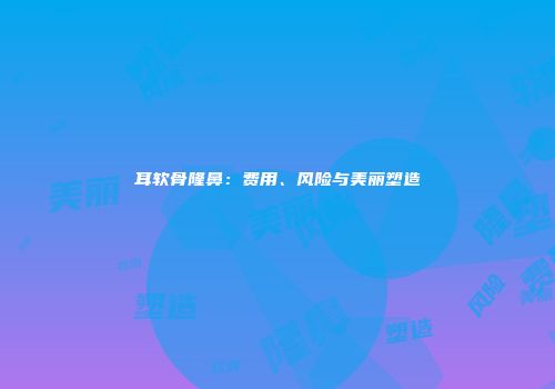 耳软骨隆鼻：费用、风险与美丽塑造