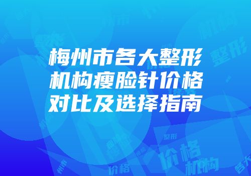 梅州市各大整形机构瘦脸针价格对比及选择指南