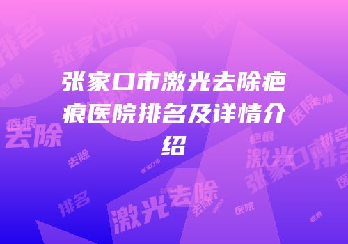 张家口市激光去除疤痕医院排名及详情介绍