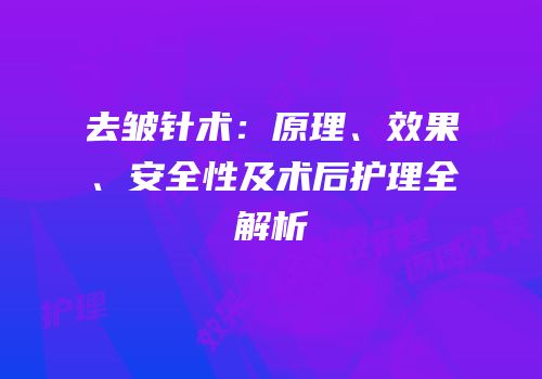 去皱针术：原理、效果、安全性及术后护理全解析