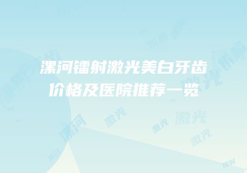 漯河镭射激光美白牙齿价格及医院推荐一览