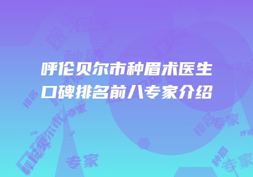 呼伦贝尔市种眉术医生口碑排名前八专家介绍